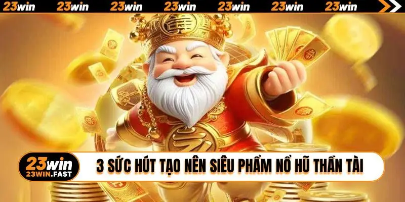 3 sức hút tạo nên siêu phẩm nổ hũ Thần Tài 23WIN