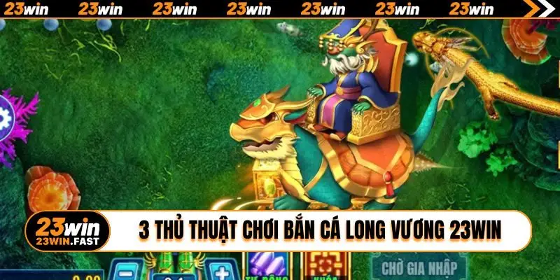 3 thủ thuật chơi bắn cá Long Vương 23WIN bất bại
