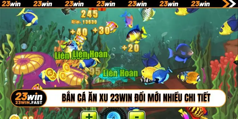 Bắn cá ăn xu 23WIN đổi mới nhiều chi tiết