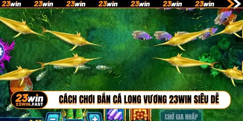 Cách chơi bắn cá Long Vương 23WIN siêu dễ