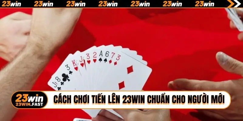 Cách chơi Tiến Lên 23WIN chuẩn cho người mới
