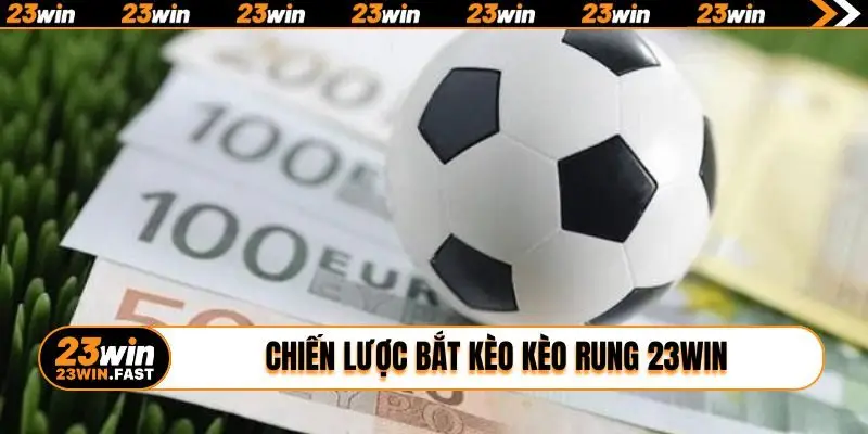 Chiến lược bắt kèo kèo rung 23WIN