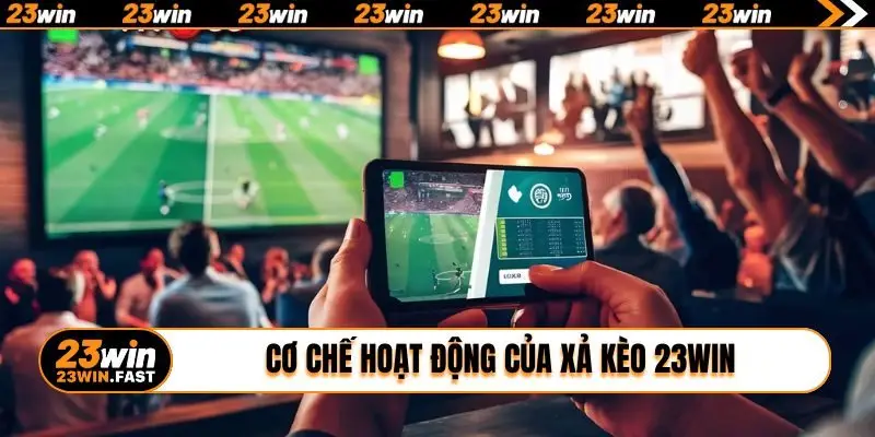 Cơ chế hoạt động của xả kèo 23WIN