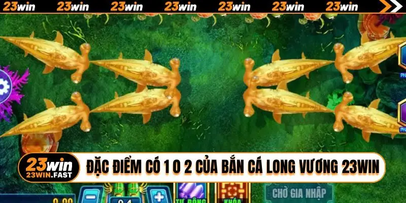 Đặc điểm có 1 0 2 của bắn cá Long Vương 23WIN