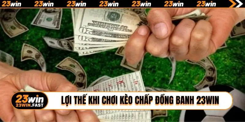 Lợi thế vượt trội khi chơi kèo chấp đồng banh 23WIN