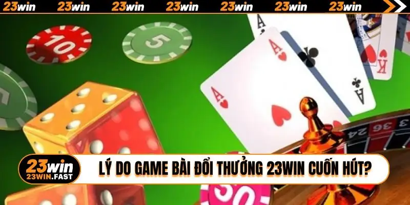 Lý do game bài đổi thưởng 23WIN cuốn hút hội viên?