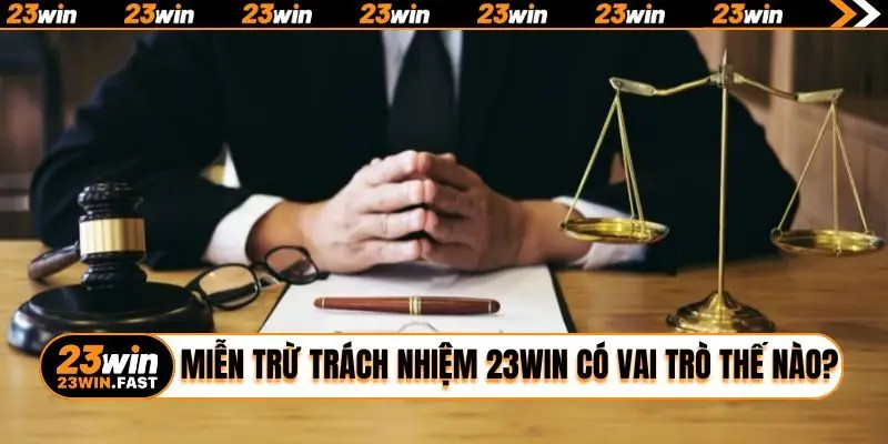 Miễn trừ trách nhiệm 23WIN có vai trò thế nào?