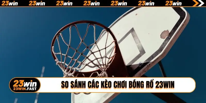 So sánh các kèo chơi bóng rổ 23WIN