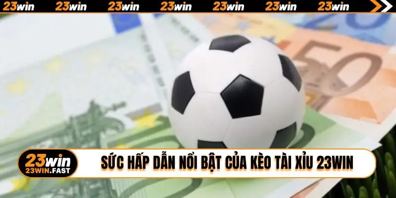 Sức hấp dẫn nổi bật của kèo Tài Xỉu 23WIN