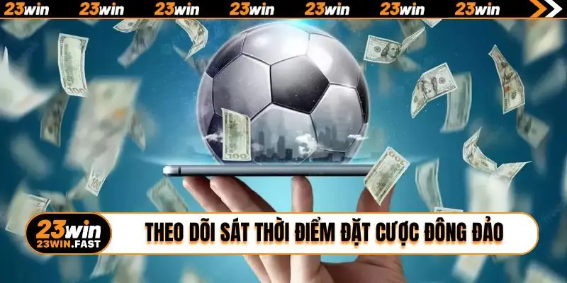 Theo dõi sát thời điểm đặt cược đông đảo