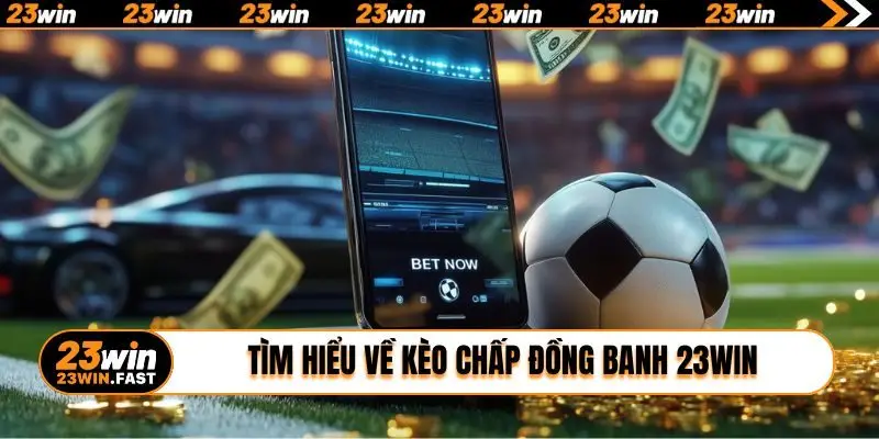 Tìm hiểu về kèo chấp đồng banh 23WIN