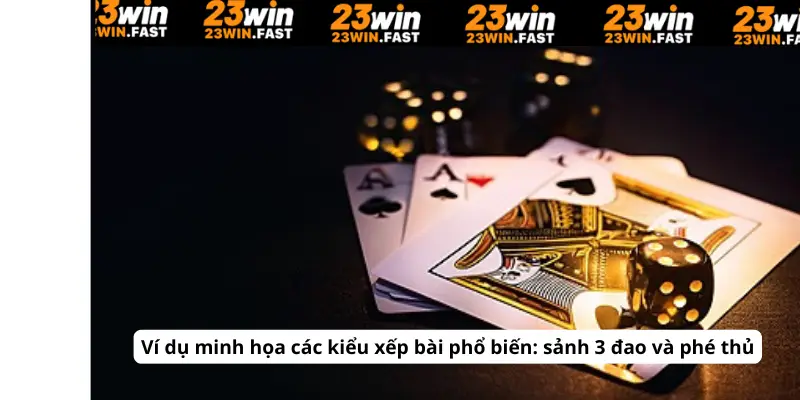 Ví dụ minh họa các kiểu xếp bài phổ biến: sảnh 3 đao và phé thủ 